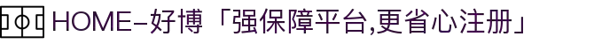 HOME-好博「强保障平台,更省心注册」